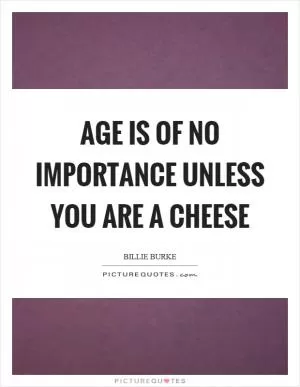 Age is of no importance unless you are a cheese Picture Quote #1