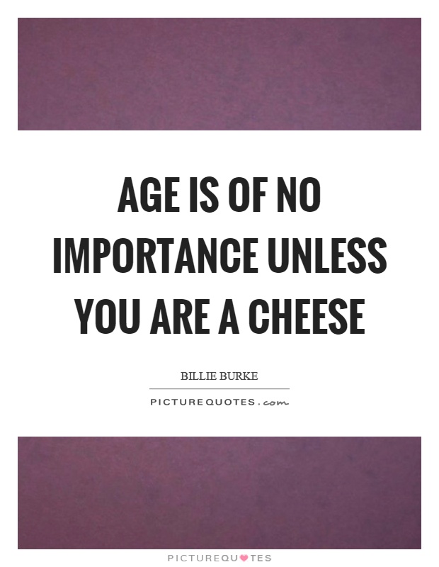 Age is of no importance unless you are a cheese Picture Quote #1