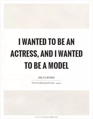 I wanted to be an actress, and I wanted to be a model Picture Quote #1