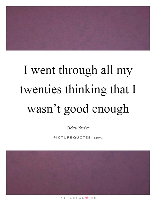 I went through all my twenties thinking that I wasn't good enough Picture Quote #1