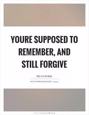 Youre supposed to remember, and still forgive Picture Quote #1