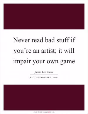 Never read bad stuff if you’re an artist; it will impair your own game Picture Quote #1