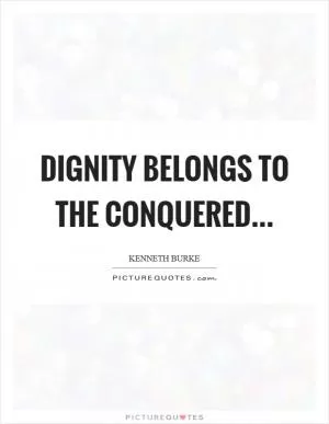 Dignity belongs to the conquered Picture Quote #1