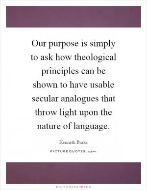 Our purpose is simply to ask how theological principles can be shown to have usable secular analogues that throw light upon the nature of language Picture Quote #1