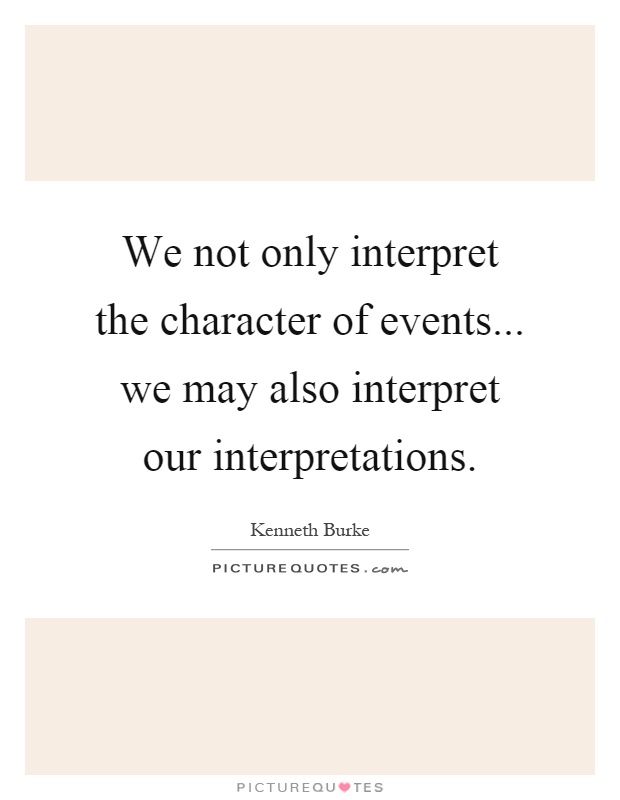 We not only interpret the character of events... we may also interpret our interpretations Picture Quote #1