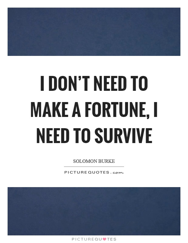 I don’t need to make a fortune, I need to survive Picture Quote #1