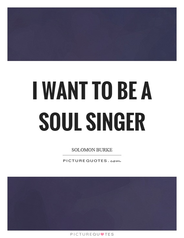 I want to be a soul singer Picture Quote #1