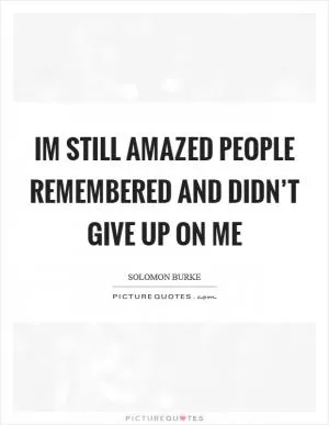Im still amazed people remembered and didn’t give up on me Picture Quote #1