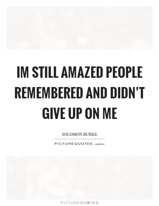 Im still amazed people remembered and didn't give up on me Picture Quote #1
