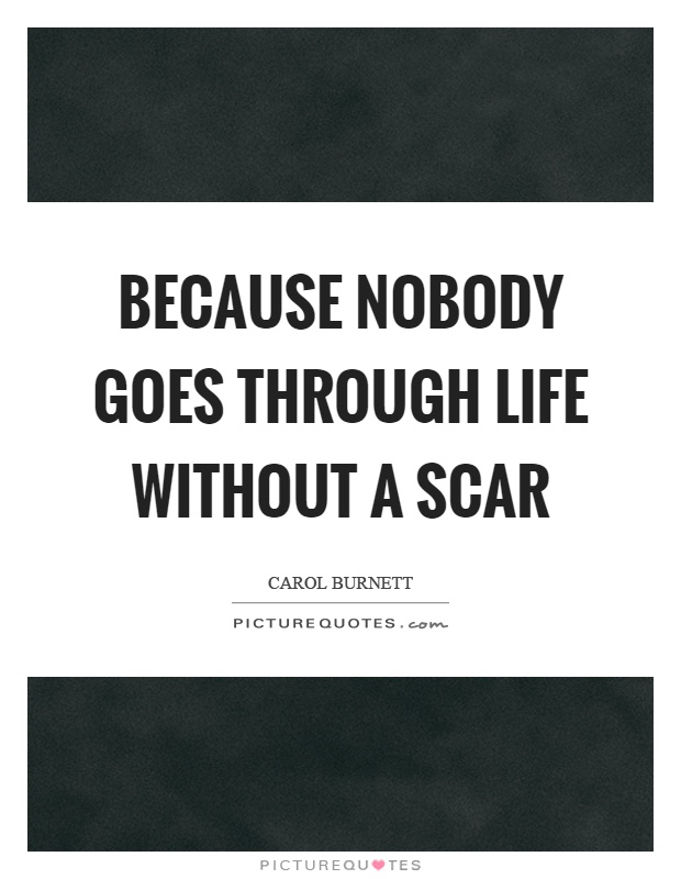 Because nobody goes through life without a scar Picture Quote #1