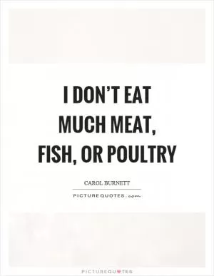 I don’t eat much meat, fish, or poultry Picture Quote #1