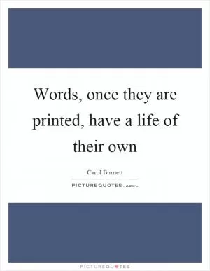 Words, once they are printed, have a life of their own Picture Quote #1