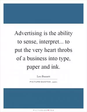 Advertising is the ability to sense, interpret... to put the very heart throbs of a business into type, paper and ink Picture Quote #1