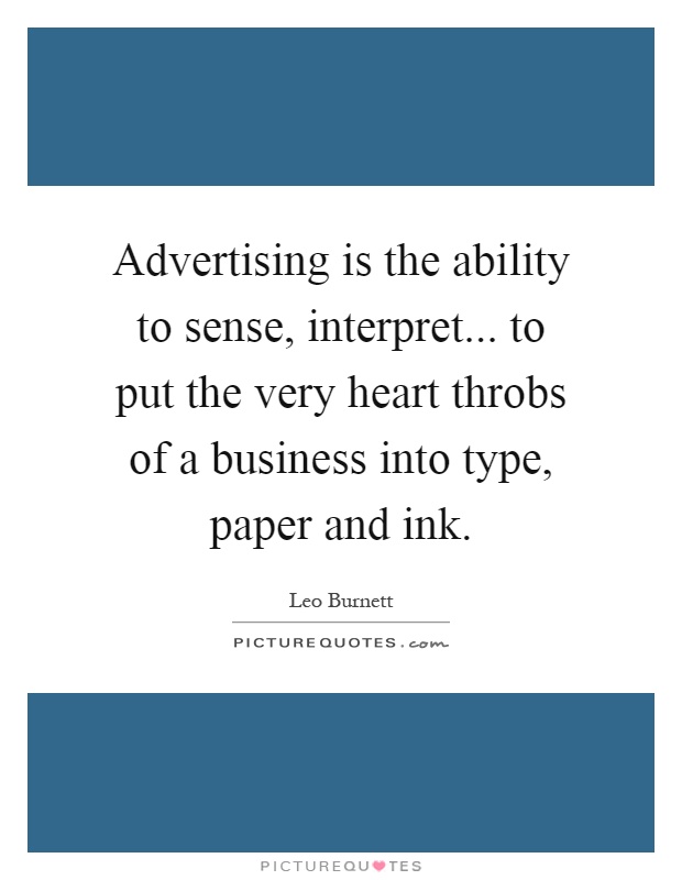 Advertising is the ability to sense, interpret... to put the very heart throbs of a business into type, paper and ink Picture Quote #1