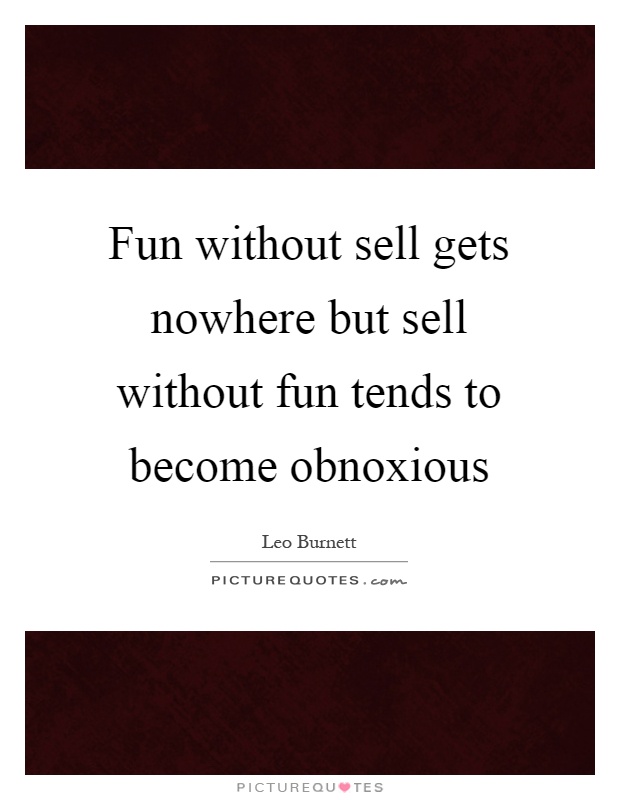 Fun without sell gets nowhere but sell without fun tends to become obnoxious Picture Quote #1