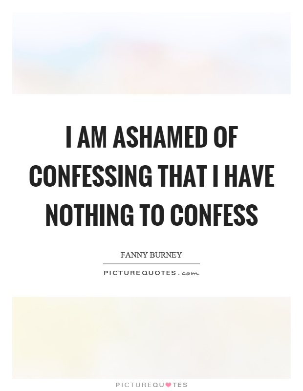 I am ashamed of confessing that I have nothing to confess Picture Quote #1