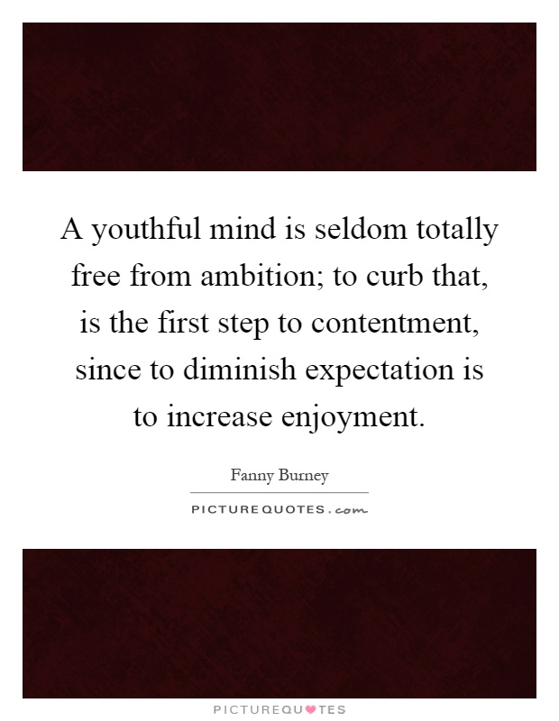 A youthful mind is seldom totally free from ambition; to curb that, is the first step to contentment, since to diminish expectation is to increase enjoyment Picture Quote #1