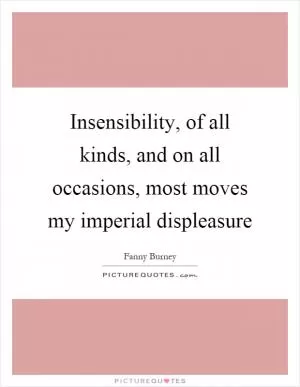 Insensibility, of all kinds, and on all occasions, most moves my imperial displeasure Picture Quote #1