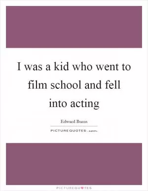 I was a kid who went to film school and fell into acting Picture Quote #1