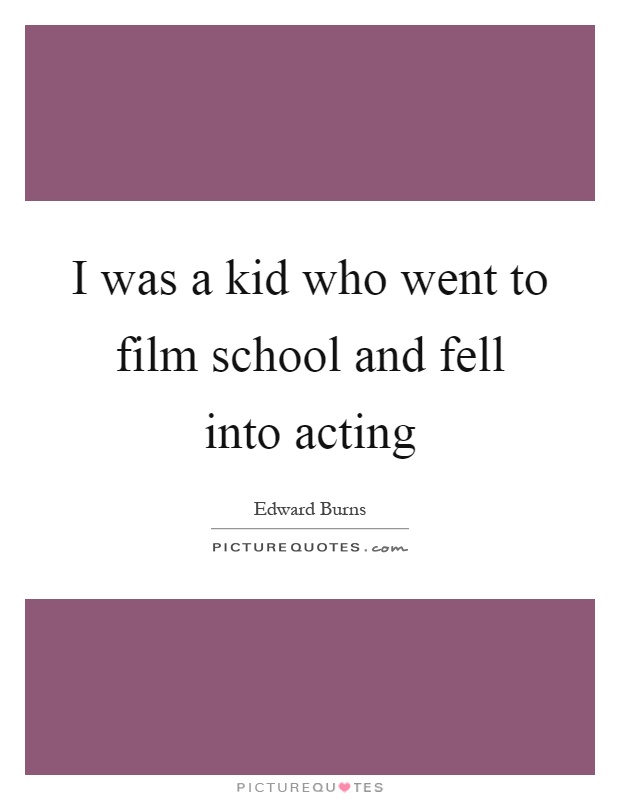 I was a kid who went to film school and fell into acting Picture Quote #1