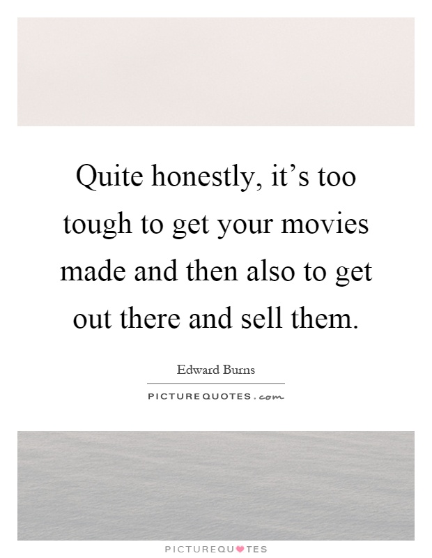 Quite honestly, it's too tough to get your movies made and then also to get out there and sell them Picture Quote #1