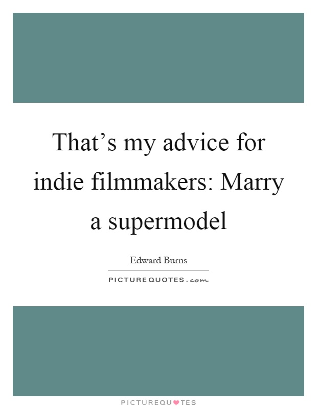 That's my advice for indie filmmakers: Marry a supermodel Picture Quote #1