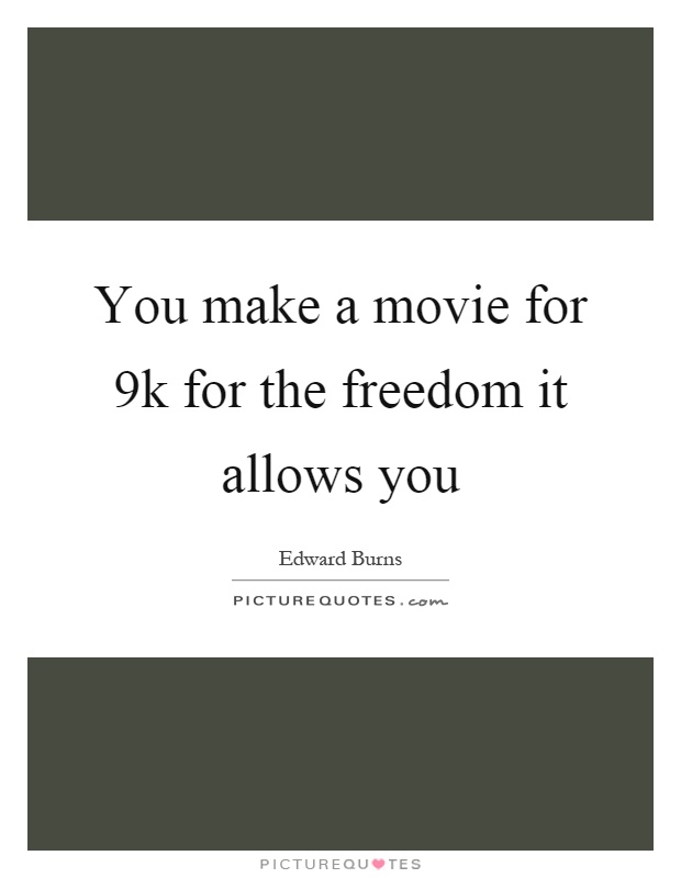 You make a movie for 9k for the freedom it allows you Picture Quote #1