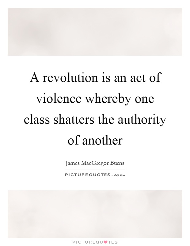 A revolution is an act of violence whereby one class shatters the authority of another Picture Quote #1