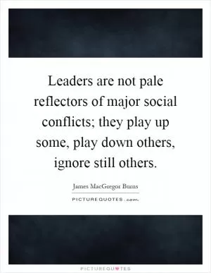Leaders are not pale reflectors of major social conflicts; they play up some, play down others, ignore still others Picture Quote #1