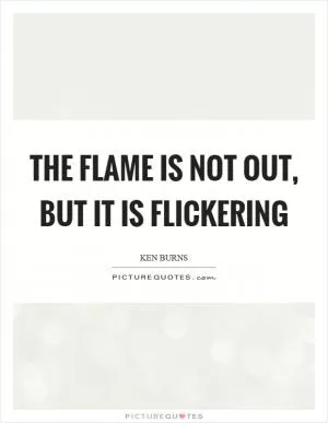 The flame is not out, but it is flickering Picture Quote #1