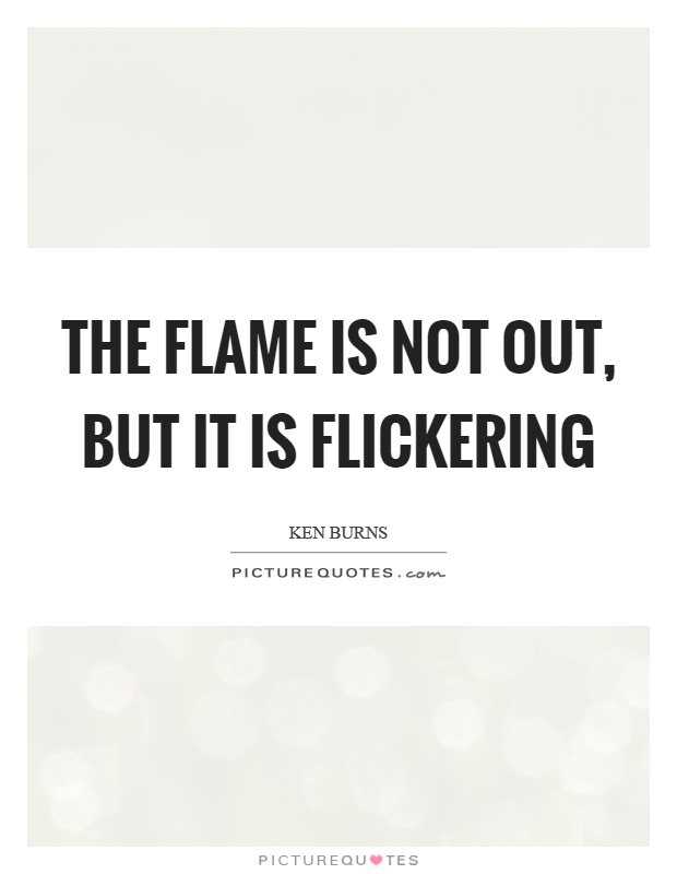 The flame is not out, but it is flickering Picture Quote #1