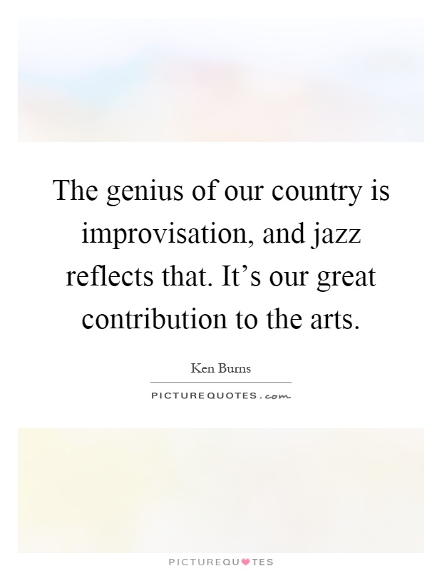 The genius of our country is improvisation, and jazz reflects that. It's our great contribution to the arts Picture Quote #1