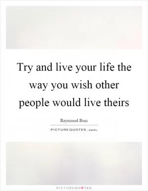Try and live your life the way you wish other people would live theirs Picture Quote #1