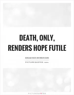 Death, only, renders hope futile Picture Quote #1