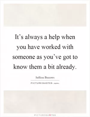 It’s always a help when you have worked with someone as you’ve got to know them a bit already Picture Quote #1