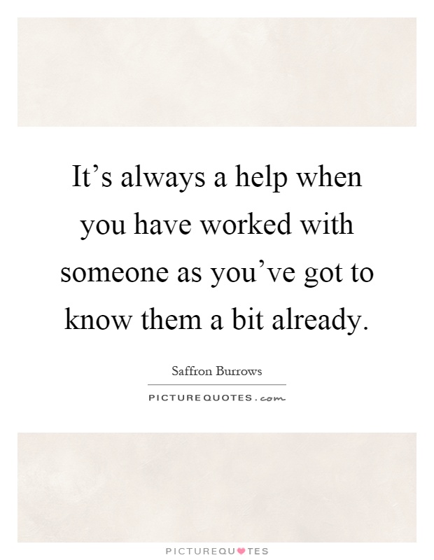 It's always a help when you have worked with someone as you've got to know them a bit already Picture Quote #1
