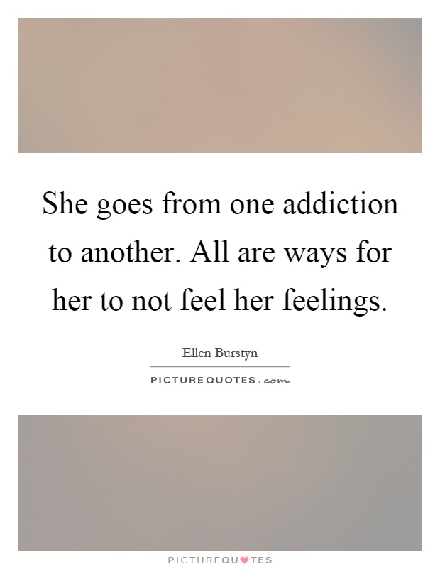 She goes from one addiction to another. All are ways for her to not feel her feelings Picture Quote #1