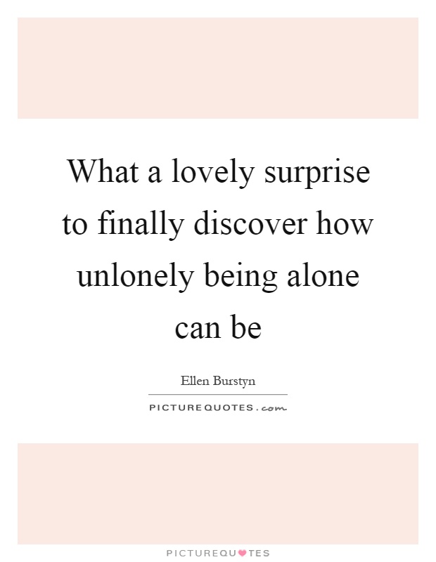 What a lovely surprise to finally discover how unlonely being alone can be Picture Quote #1