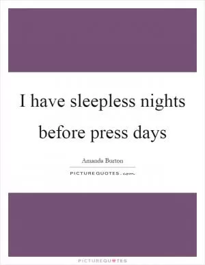 I have sleepless nights before press days Picture Quote #1