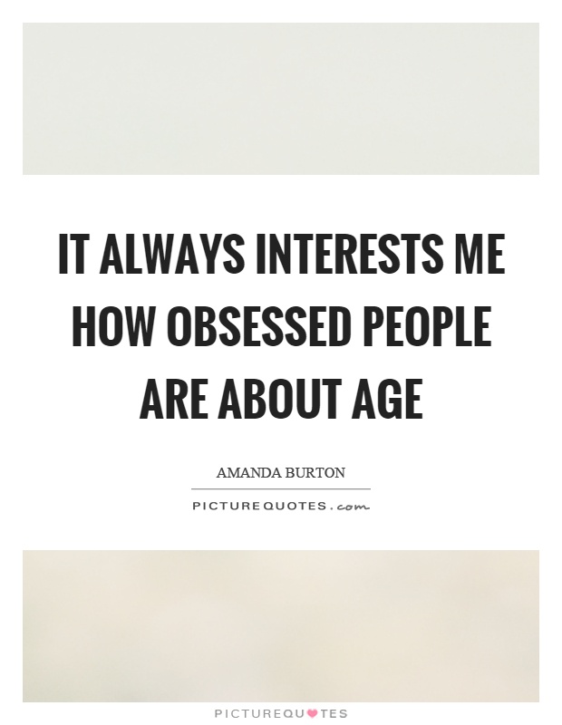 It always interests me how obsessed people are about age Picture Quote #1