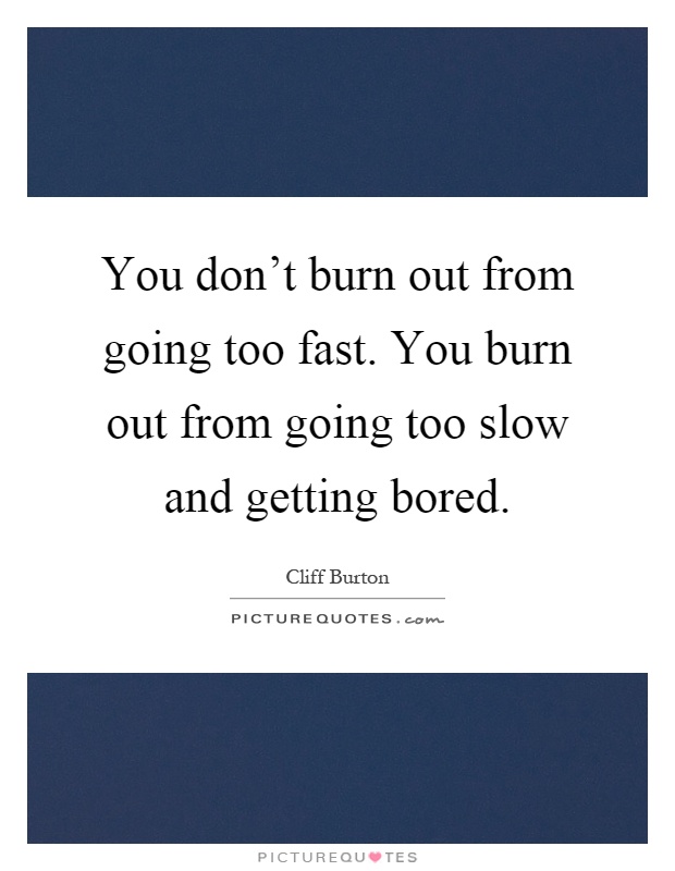 You don't burn out from going too fast. You burn out from going too slow and getting bored Picture Quote #1