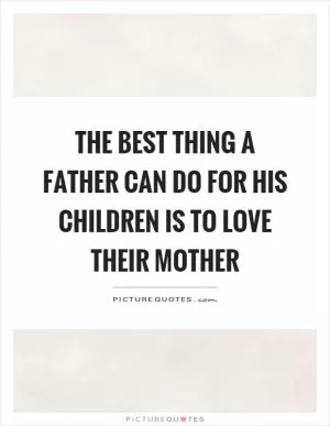 The best thing a father can do for his children is to love their mother Picture Quote #1