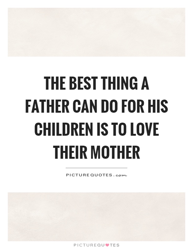 The best thing a father can do for his children is to love their mother Picture Quote #1