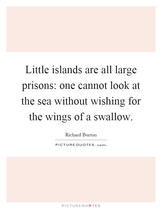 Little islands are all large prisons: one cannot look at the sea without wishing for the wings of a swallow Picture Quote #1