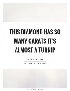 This diamond has so many carats it’s almost a turnip Picture Quote #1