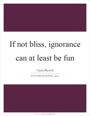 If not bliss, ignorance can at least be fun Picture Quote #1