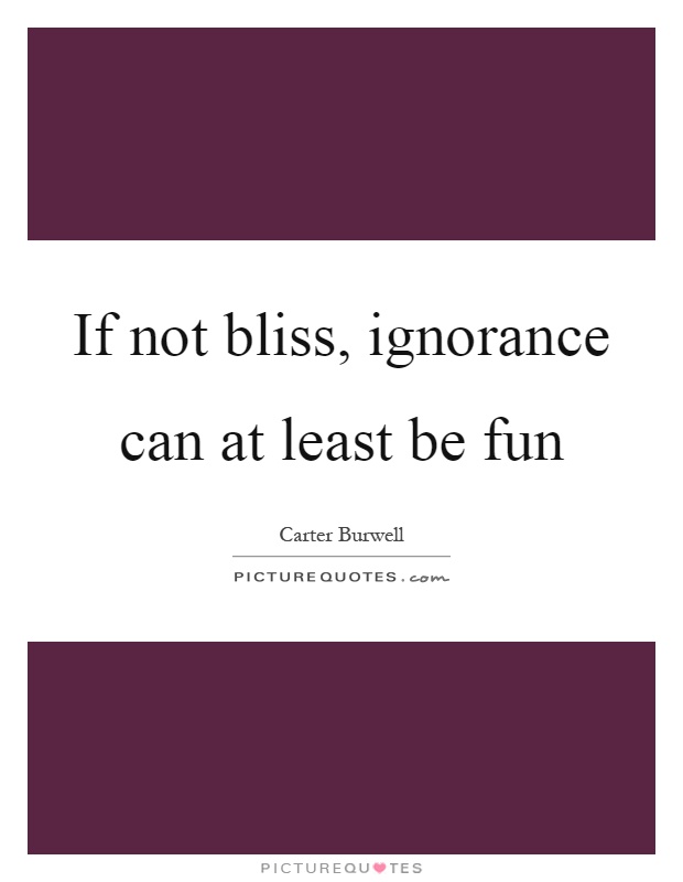 If not bliss, ignorance can at least be fun Picture Quote #1