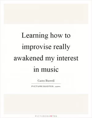 Learning how to improvise really awakened my interest in music Picture Quote #1