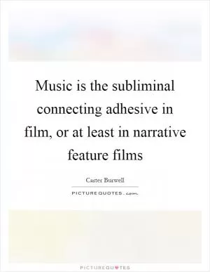 Music is the subliminal connecting adhesive in film, or at least in narrative feature films Picture Quote #1