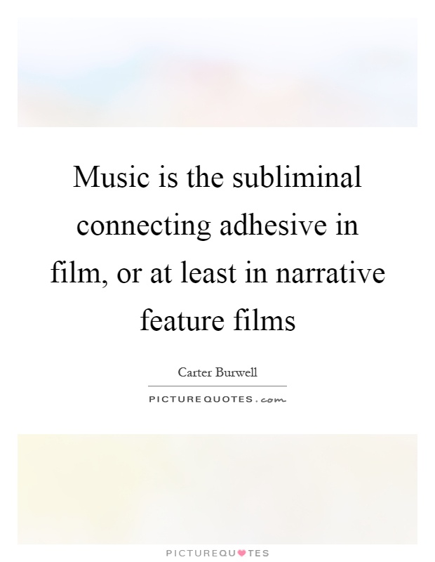 Music is the subliminal connecting adhesive in film, or at least in narrative feature films Picture Quote #1